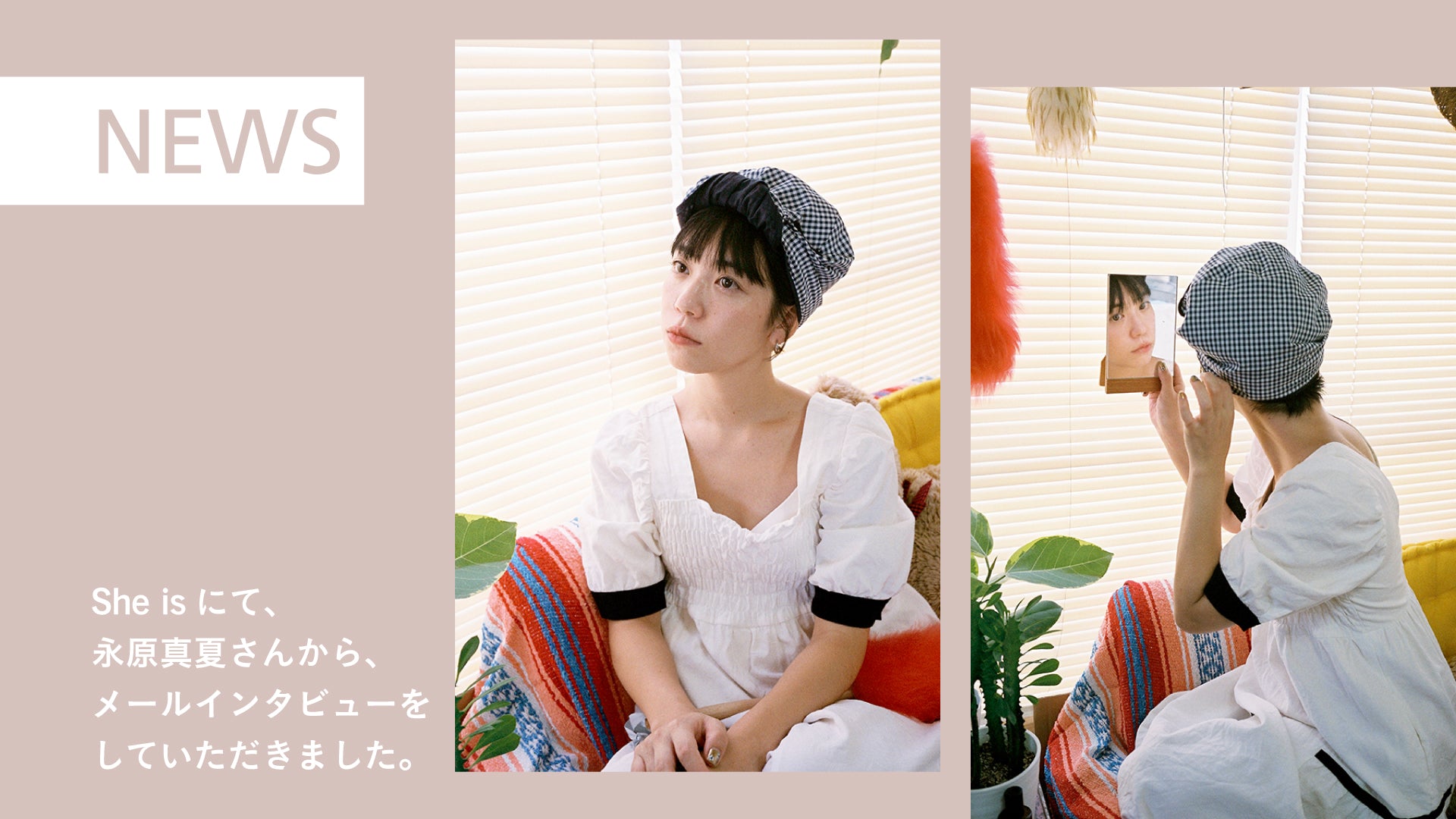 【She is】永原真夏さんからメールインタビューをしていただきました